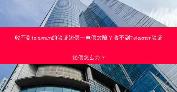 收不到telegram的验证短信—电信故障？收不到Telegram验证短信怎么办？