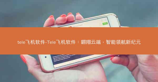 tele飞机软件-Tele飞机软件：翱翔云端，智能领航新纪元