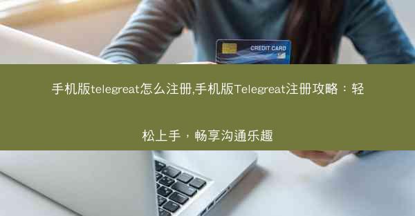 手机版telegreat怎么注册,手机版Telegreat注册攻略：轻松上手，畅享沟通乐趣