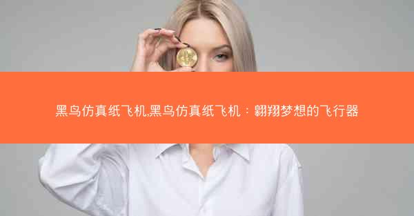 黑鸟仿真纸飞机,黑鸟仿真纸飞机：翱翔梦想的飞行器