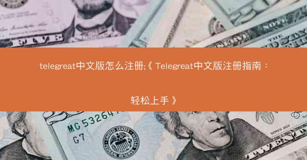telegreat中文版怎么注册;《Telegreat中文版注册指南：轻松上手》