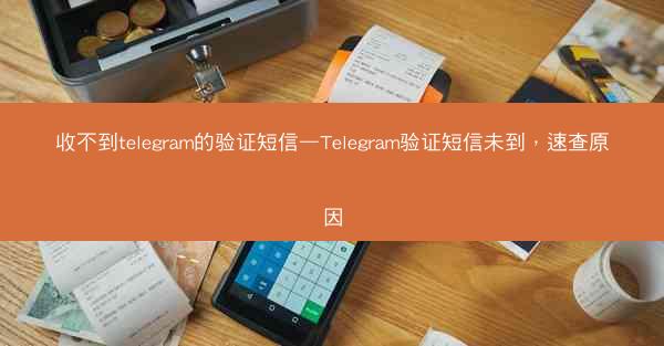 收不到telegram的验证短信—Telegram验证短信未到，速查原因
