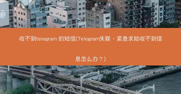 收不到telegram 的短信(Telegram失联，紧急求助收不到信息怎么办？)