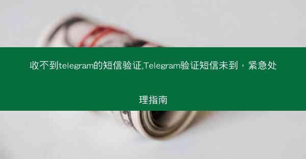 收不到telegram的短信验证,Telegram验证短信未到，紧急处理指南