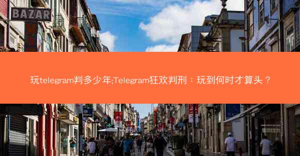 玩telegram判多少年;Telegram狂欢判刑：玩到何时才算头？
