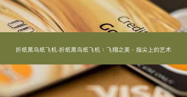 折纸黑鸟纸飞机-折纸黑鸟纸飞机：飞翔之美，指尖上的艺术