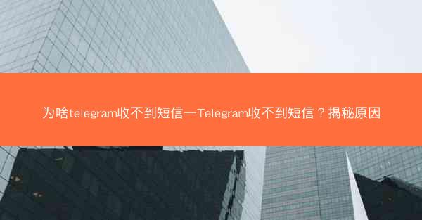 为啥telegram收不到短信—Telegram收不到短信？揭秘原因