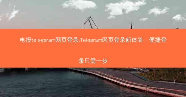 电报telegeram网页登录;Telegram网页登录新体验，便捷登录只需一步