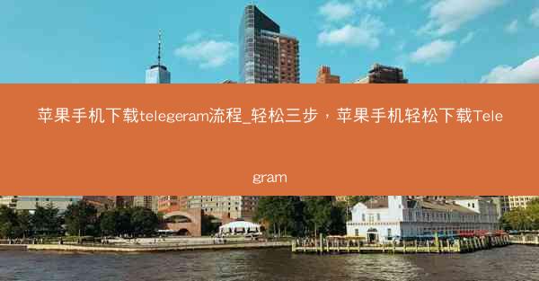 苹果手机下载telegeram流程_轻松三步，苹果手机轻松下载Telegram