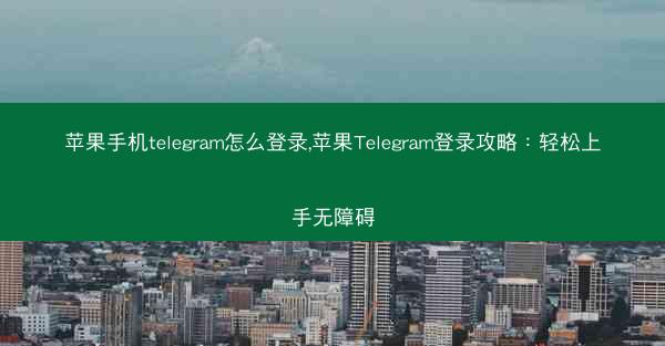 苹果手机telegram怎么登录,苹果Telegram登录攻略：轻松上手无障碍