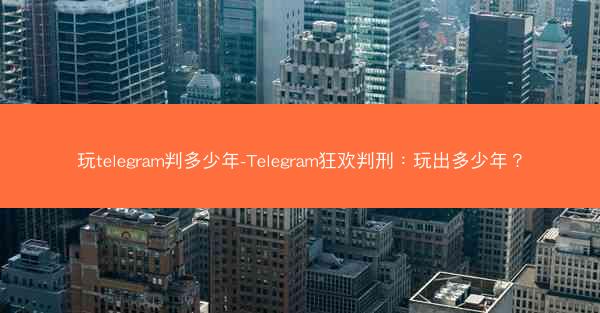 玩telegram判多少年-Telegram狂欢判刑：玩出多少年？