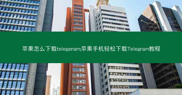 苹果怎么下载telegeram;苹果手机轻松下载Telegram教程