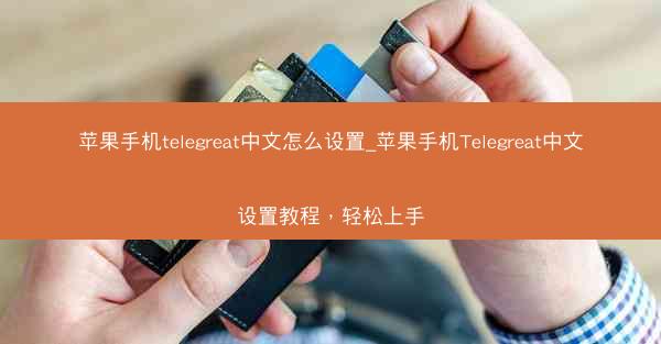 苹果手机telegreat中文怎么设置_苹果手机Telegreat中文设置教程，轻松上手