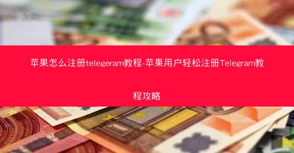 苹果怎么注册telegeram教程-苹果用户轻松注册Telegram教程攻略