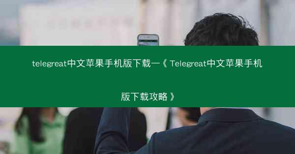 telegreat中文苹果手机版下载—《Telegreat中文苹果手机版下载攻略》