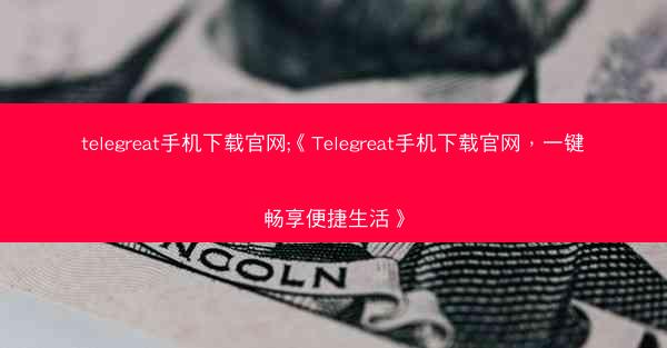 telegreat手机下载官网;《Telegreat手机下载官网，一键畅享便捷生活》