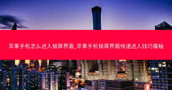 苹果手机怎么进入锁屏界面_苹果手机锁屏界面快速进入技巧揭秘
