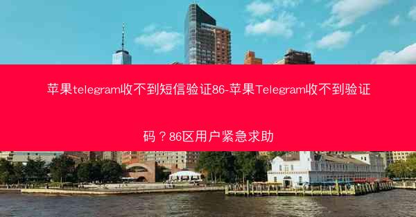 苹果telegram收不到短信验证86-苹果Telegram收不到验证码？86区用户紧急求助