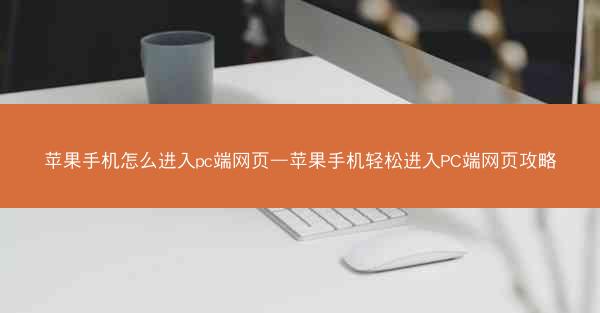 苹果手机怎么进入pc端网页—苹果手机轻松进入PC端网页攻略