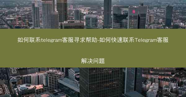 如何联系telegram客服寻求帮助-如何快速联系Telegram客服解决问题