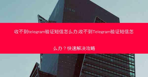 收不到telegram验证短信怎么办,收不到Telegram验证短信怎么办？快速解决攻略