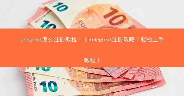 telegreat怎么注册教程、《Telegreat注册攻略：轻松上手教程》