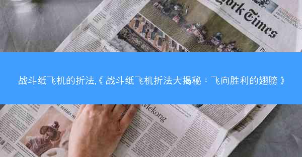 战斗纸飞机的折法,《战斗纸飞机折法大揭秘：飞向胜利的翅膀》