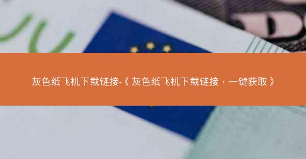 灰色纸飞机下载链接-《灰色纸飞机下载链接，一键获取》