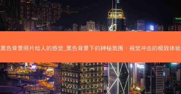 黑色背景照片给人的感觉_黑色背景下的神秘氛围：视觉冲击的极致体验