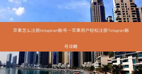 苹果怎么注册telegeram账号—苹果用户轻松注册Telegram账号攻略
