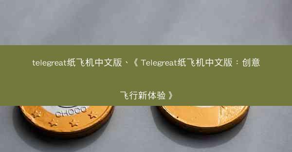 telegreat纸飞机中文版、《Telegreat纸飞机中文版：创意飞行新体验》