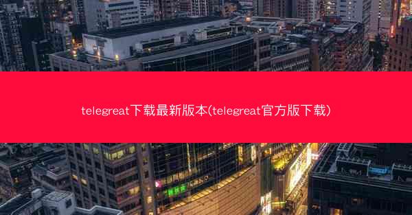 telegreat下载最新版本(telegreat官方版下载)