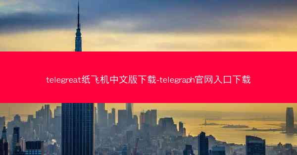 telegreat纸飞机中文版下载-telegraph官网入口下载