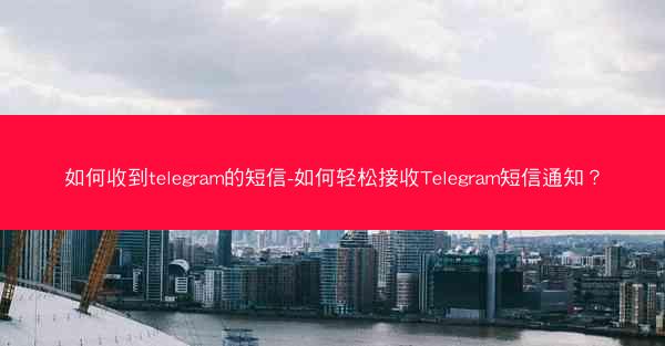 如何收到telegram的短信-如何轻松接收Telegram短信通知？