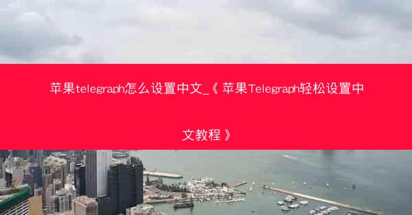 苹果telegraph怎么设置中文_《苹果Telegraph轻松设置中文教程》