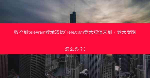 收不到telegram登录短信(Telegram登录短信未到，登录受阻怎么办？)