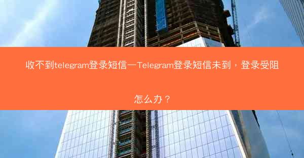 收不到telegram登录短信—Telegram登录短信未到，登录受阻怎么办？