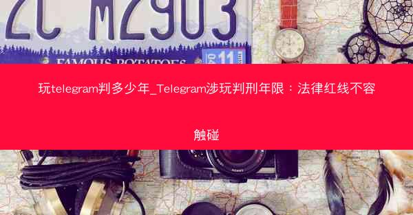 玩telegram判多少年_Telegram涉玩判刑年限：法律红线不容触碰