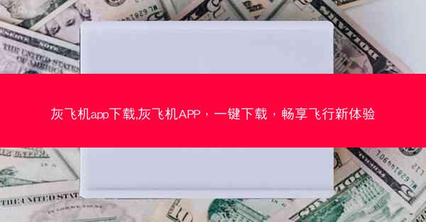 灰飞机app下载,灰飞机APP，一键下载，畅享飞行新体验