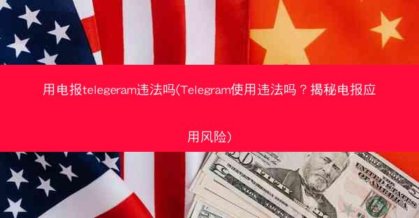 用电报telegeram违法吗(Telegram使用违法吗？揭秘电报应用风险)