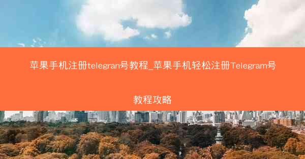 苹果手机注册telegran号教程_苹果手机轻松注册Telegram号教程攻略