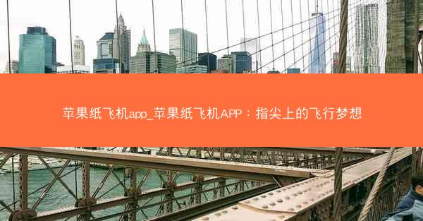 苹果纸飞机app_苹果纸飞机APP：指尖上的飞行梦想