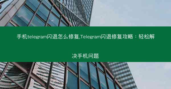 手机telegram闪退怎么修复,Telegram闪退修复攻略：轻松解决手机问题