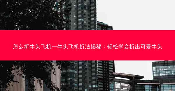 怎么折牛头飞机—牛头飞机折法揭秘：轻松学会折出可爱牛头