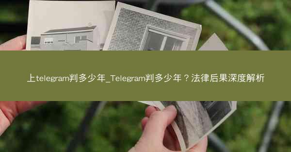 上telegram判多少年_Telegram判多少年？法律后果深度解析