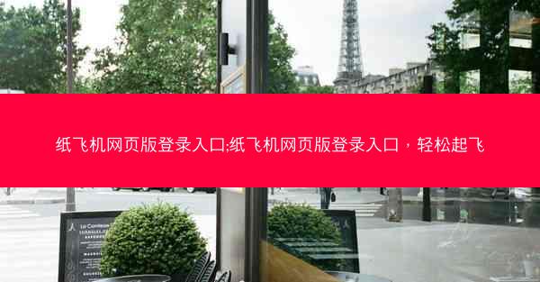 纸飞机网页版登录入口;纸飞机网页版登录入口，轻松起飞