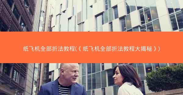 纸飞机全部折法教程(《纸飞机全部折法教程大揭秘》)