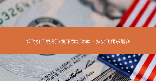 纸飞机下载,纸飞机下载新体验，指尖飞翔乐趣多