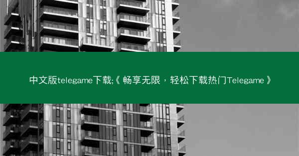 中文版telegame下载;《畅享无限，轻松下载热门Telegame》