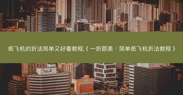 纸飞机的折法简单又好看教程,《一折即美：简单纸飞机折法教程》